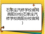 石家庄汽修学校官网高阳分校(石家庄汽修学校高阳分校官网)