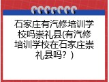 石家庄有汽修培训学校吗崇礼县(有汽修培训学校在石家庄崇礼县吗?)
