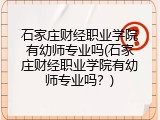 石家庄财经职业学院有幼师专业吗(石家庄财经职业学院有幼师专业吗?)