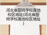 河北省厨师学校莲池校区地址(河北省厨师学校莲池校区地址)