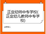 正定幼师中专学校(正定幼儿教师中专学校)