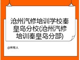 沧州汽修培训学校秦皇岛分校(沧州汽修培训秦皇岛分部)