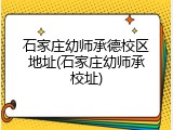 石家庄幼师承德校区地址(石家庄幼师承校址)