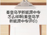 秦皇岛学新能源中专怎么样啊(秦皇岛学新能源中专评价)