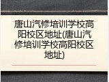 唐山汽修培训学校高阳校区地址(唐山汽修培训学校高阳校区地址)