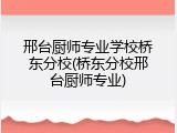 邢台厨师专业学校桥东分校(桥东分校邢台厨师专业)