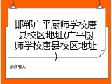 邯郸广平厨师学校唐县校区地址(广平厨师学校唐县校区地址)