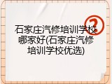 石家庄汽修培训学校哪家好(石家庄汽修培训学校优选)