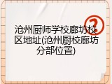 沧州厨师学校廊坊校区地址(沧州厨校廊坊分部位置)