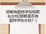 邯郸有厨师学校吗邢台分校(邯郸是否有厨师学校分校？)