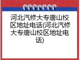 河北汽修大专唐山校区地址电话(河北汽修大专唐山校区地址电话)