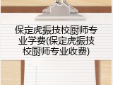 保定虎振技校厨师专业学费(保定虎振技校厨师专业收费)