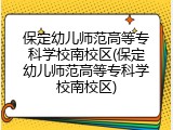 保定幼儿师范高等专科学校南校区(保定幼儿师范高等专科学校南校区)