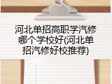 河北单招高职学汽修哪个学校好(河北单招汽修好校推荐)