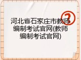 河北省石家庄市教师编制考试官网(教师编制考试官网)