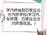 学汽修就到石家庄北方汽修学校(学习汽车修理,石家庄北方汽修是优选。)
