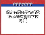 保定有厨师学校吗承德(承德有厨师学校吗?)
