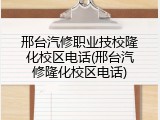 邢台汽修职业技校隆化校区电话(邢台汽修隆化校区电话)