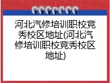 河北汽修培训职校竞秀校区地址(河北汽修培训职校竞秀校区地址)