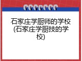 石家庄学厨师的学校(石家庄学厨技的学校)