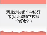河北幼师哪个学校好考(河北幼师学校哪个好考？)