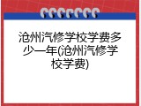 沧州汽修学校学费多少一年(沧州汽修学校学费)