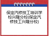 保定汽修技工培训学校兴隆分校(保定汽修技工兴隆分校)