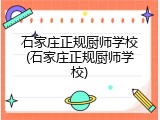 石家庄正规厨师学校(石家庄正规厨师学校)