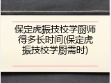保定虎振技校学厨师得多长时间(保定虎振技校学厨需时)