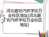 河北廊坊汽修学校万全校区地址(河北廊坊汽修学校万全校区地址)