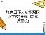 张家口正大新能源职业学校(张家口新能源职校)