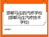 邯郸马庄的汽修学校(邯郸马庄汽修技术学校)