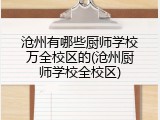 沧州有哪些厨师学校万全校区的(沧州厨师学校全校区)