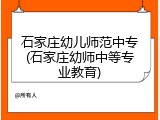 石家庄幼儿师范中专(石家庄幼师中等专业教育)