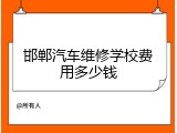邯郸汽车维修学校费用多少钱