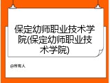 保定幼师职业技术学院(保定幼师职业技术学院)