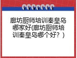 廊坊厨师培训秦皇岛哪家好(廊坊厨师培训秦皇岛哪个好？)