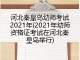 河北秦皇岛幼师考试2021年(2021年幼师资格证考试在河北秦皇岛举行)
