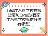 石家庄汽修学校有哪些廊坊分校的(石家庄汽修学校廊坊分校有哪些)