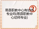 易县职教中心有幼师专业吗(易县职教中心幼师专业)