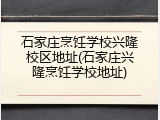 石家庄烹饪学校兴隆校区地址(石家庄兴隆烹饪学校地址)