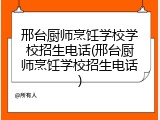 邢台厨师烹饪学校学校招生电话(邢台厨师烹饪学校招生电话)