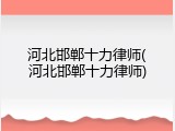 河北邯郸十力律师(河北邯郸十力律师)