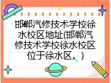 邯郸汽修技术学校徐水校区地址(邯郸汽修技术学校徐水校区位于徐水区。)