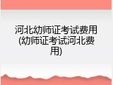 河北幼师证考试费用(幼师证考试河北费用)
