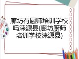 廊坊有厨师培训学校吗涞源县(廊坊厨师培训学校涞源县)