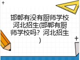 邯郸有没有厨师学校河北招生(邯郸有厨师学校吗？河北招生)