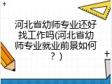 河北省幼师专业还好找工作吗(河北省幼师专业就业前景如何?)