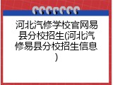 河北汽修学校官网易县分校招生(河北汽修易县分校招生信息)