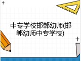 中专学校邯郸幼师(邯郸幼师中专学校)
